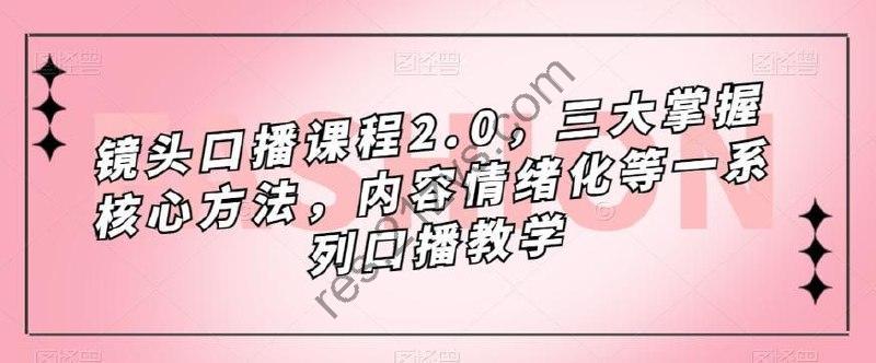 镜头口播课程2.0，三大掌握核心方法，内容情绪化等一系列口播教学