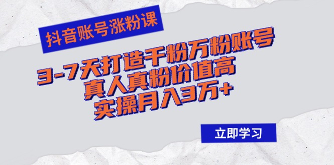 （12857期）抖音账号涨粉课：3-7天打造千粉万粉账号，真人真粉价值高，实操月入3万+