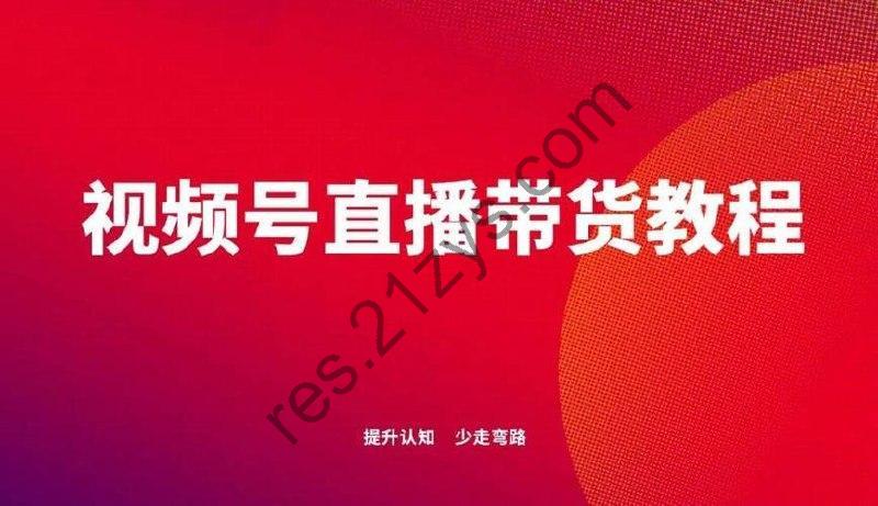 视频号直播带货课程：掌握直播秘诀，引爆视频号销量狂潮