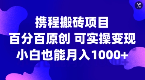 携程搬砖项目，百分百原创，可实操变现，新手小白月入1k+