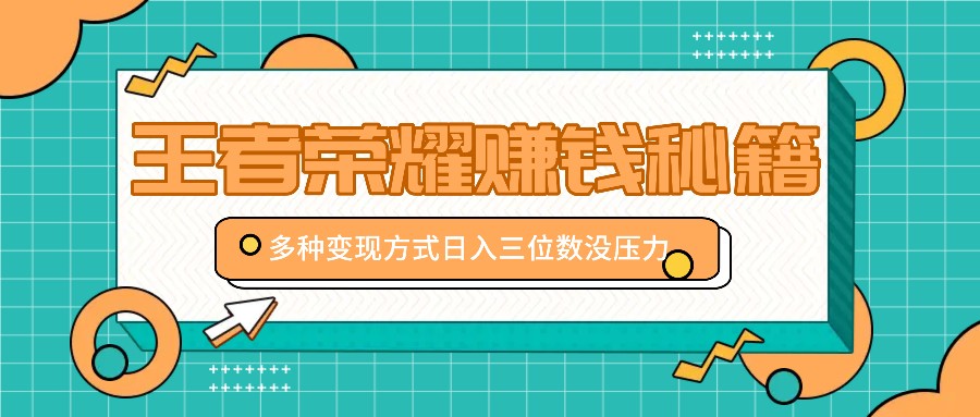 王者荣耀赚钱秘籍，多种变现方式，日入三位数没压力【附送资料】