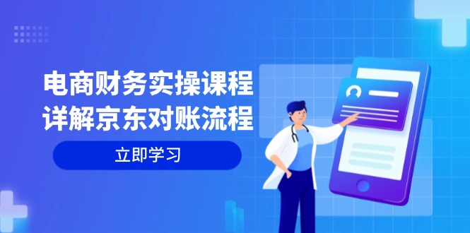 （12932期）电商财务实操课程：详解京东对账流程，从交易流程到利润核算全面覆盖