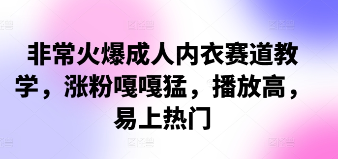 非常火爆成人内衣赛道教学，涨粉嘎嘎猛，播放高，易上热门