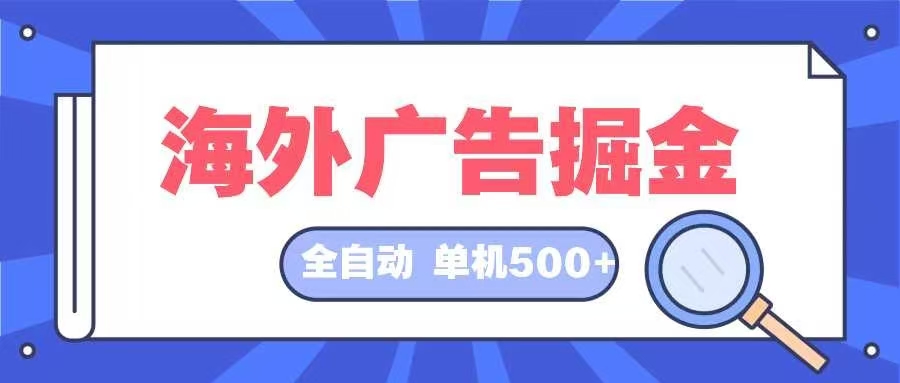 （12996期）海外广告掘金 日入500+ 全自动挂机项目 长久稳定