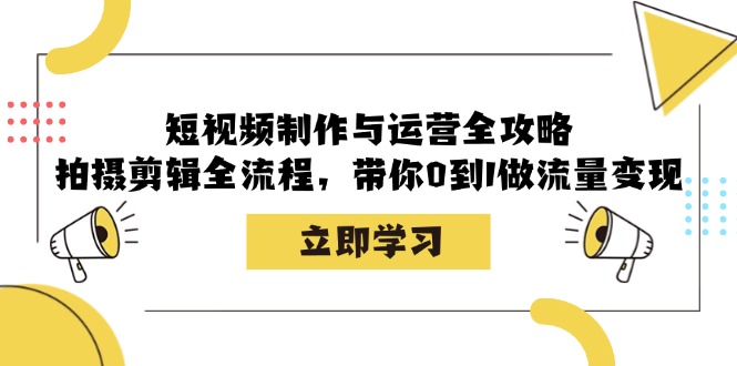 （12986期）短视频制作与运营全攻略：拍摄剪辑全流程，带你0到1做流量变现