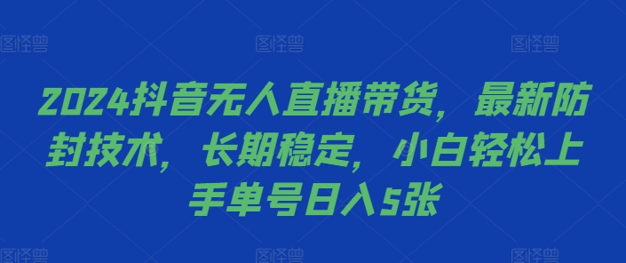 2024抖音无人直播带货，最新防封技术，长期稳定，小白轻松上手单号日入5张