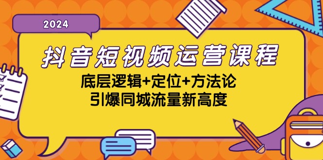 （13019期）抖音短视频运营课程，底层逻辑+定位+方法论，引爆同城流量新高度