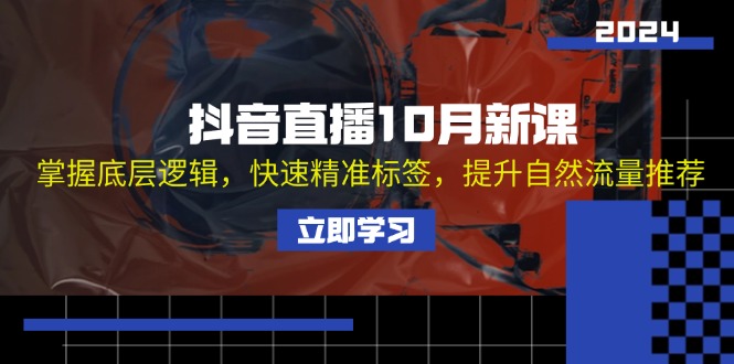 （13024期）抖音直播10月新课：掌握底层逻辑，快速精准标签，提升自然流量推荐