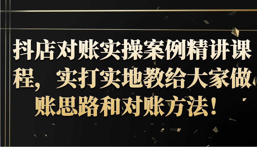 抖店对账实操案例精讲课程，实打实地教给大家做账思路和对账方法！