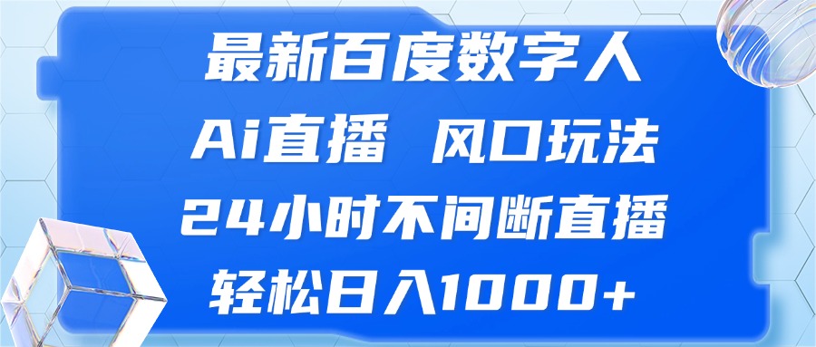 （13074期）最新百度数字人Ai直播，风口玩法，24小时不间断直播，轻松日入1000+