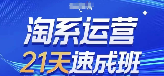 淘系运营21天速成班(更新24年10月)，0基础轻松搞定淘系运营，不做假把式