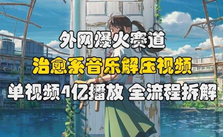 外网爆火赛道，治愈系音乐解压视频，单视频最高4亿播放 ，全流程拆解【揭秘】