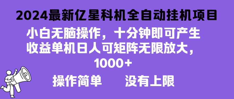 （13154期）2024最新亿星科技项目，小白无脑操作，可无限矩阵放大，单机日入1…