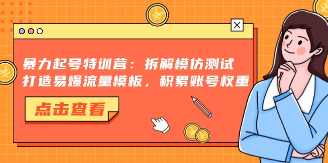 （13184期）暴力起号特训营：拆解模仿测试，打造易爆流量模板，积累账号权重