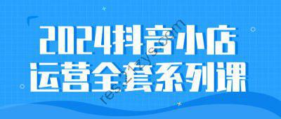 2024抖音小店运营全套系列课