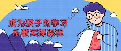 成为孩子的学习私教实操课程