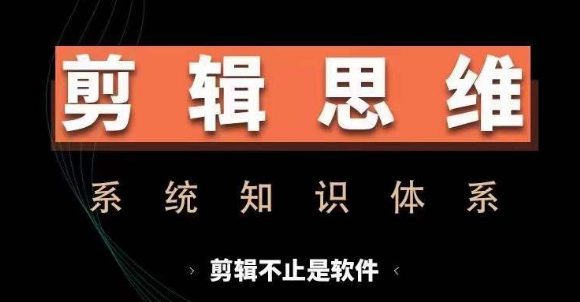 剪辑思维系统课，从软件到思维，系统学习实操进阶，从讲故事到剪辑技巧全覆盖