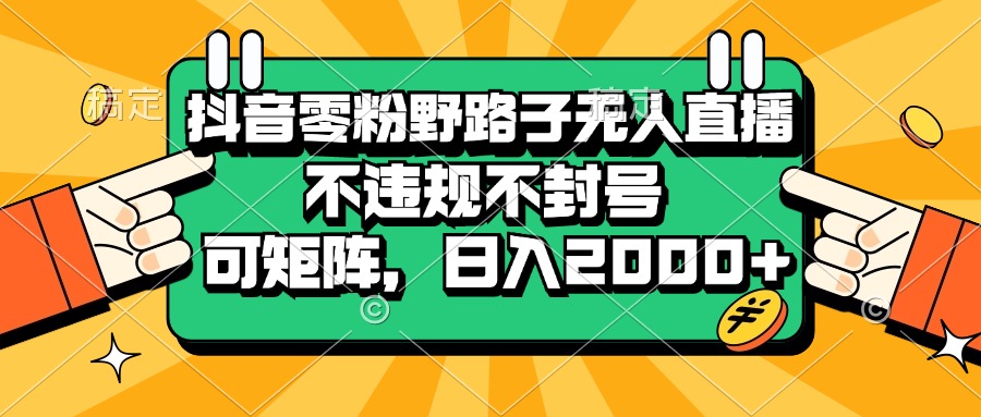 （13336期）抖音零粉野路子无人直播，不违规不封号，可矩阵，日入2000+