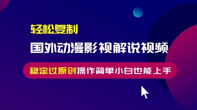 轻松复制国外动漫影视解说视频，无脑搬运稳定过原创，操作简单小白也能上手