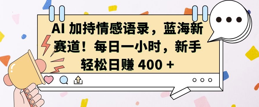 AI 加持情感语录，蓝海新赛道，每日一小时，新手轻松日入 400