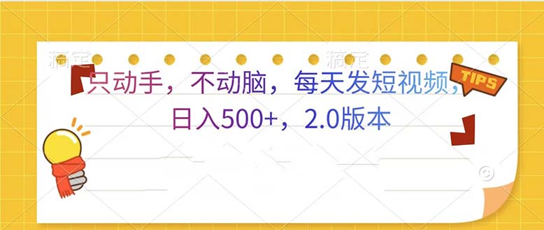 （13446期）只动手，不动脑，每天发发视频日入500+ 2.0版本