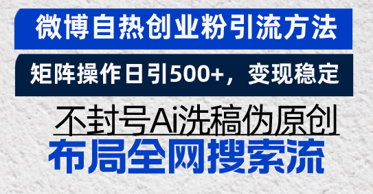 （13460期）微博自热创业粉引流方法，矩阵操作日引500+，变现稳定，不封号Ai洗稿伪…