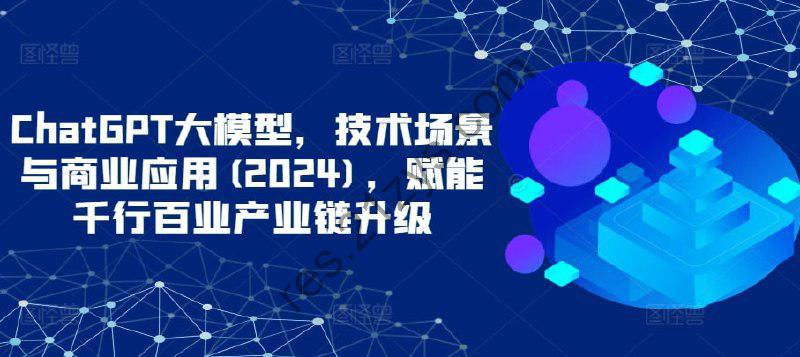 【大鹏课堂】ChatGPT大模型，技术场景与商业应用(2024)