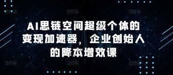 AI思链空间超级个体的变现加速器，企业创始人的降本增效课