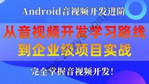 享学课堂 企业级Android音视频开发学习路线+项目实战（附源码）