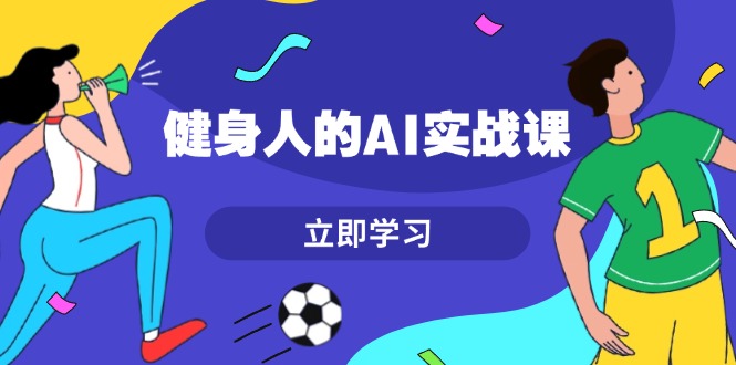 （13559期）健身人的AI实战课，7天从0到1提升效率，快速入门AI，掌握爆款内容