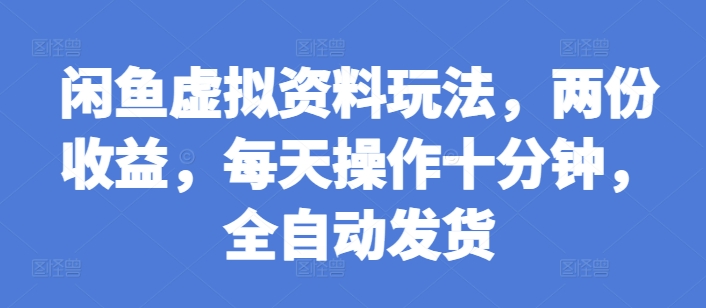 闲鱼虚拟资料玩法，两份收益，每天操作十分钟，全自动发货