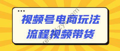 视频号电商玩法流程视频带货