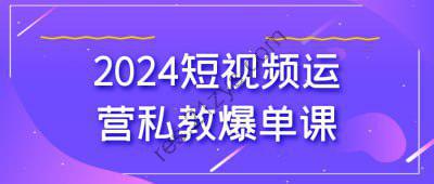 2024短视频运营私教爆单课