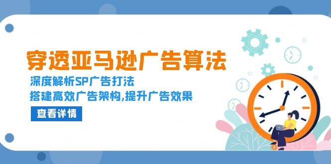 穿透亚马逊广告算法，深度解析SP广告打法，搭建高效广告架构,提升广告效果