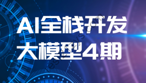 AI全栈开发大模型4期（2024最新）