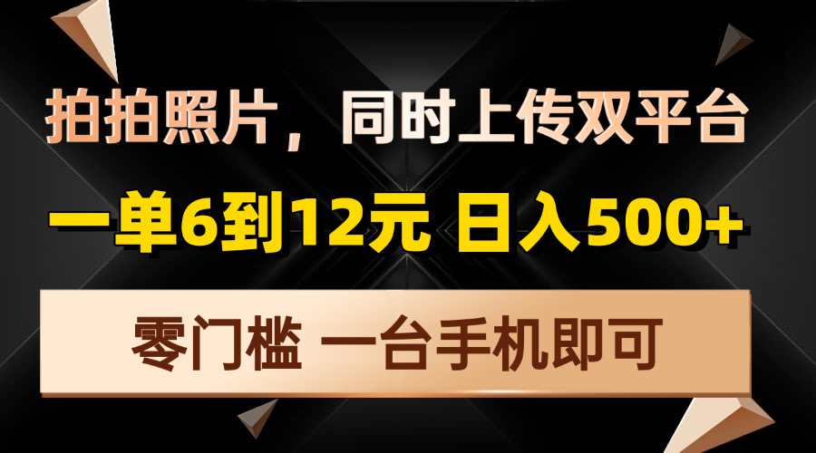 （13783期）拍拍照片，同时上传双平台，一单6到12元，轻轻松松日入500+，零门槛，…