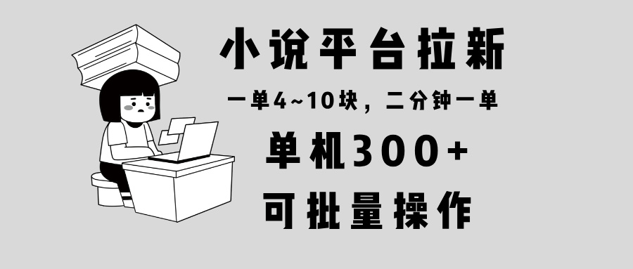 （13800期）小说平台拉新，单机300+，两分钟一单4--10块，操作简单可批量。