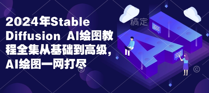 2024年Stable Diffusion Al绘图教程全集从基础到高级，AI绘图一网打尽-副业网赚社区-交流-知趣