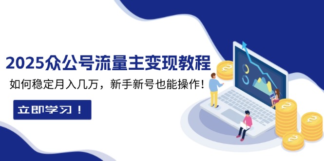 （13853期）2025众公号流量主变现教程：如何稳定月入几万，新手新号也能操作