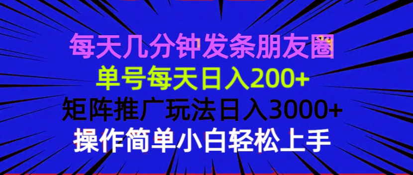 （13919期）每天几分钟发条朋友圈 单号每天日入200+ 矩阵推广玩法日入3000+ 操作简…