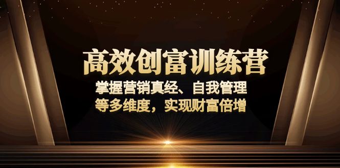 （13911期）高效创富训练营：掌握营销真经、自我管理等多维度，实现财富倍增