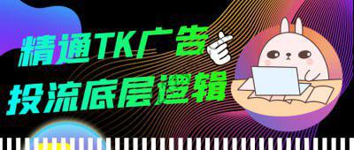 精通TK广告投流底层逻辑