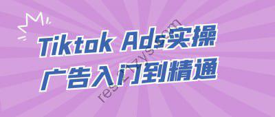 Tiktok Ads实操广告入门到精通