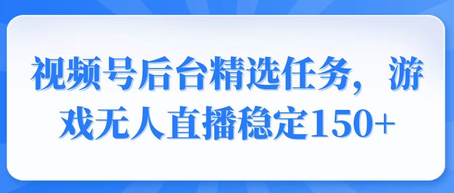 （14004期）视频号精选变现任务，游戏无人直播稳定150+