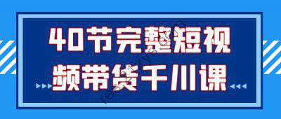 40节完整短视频带货千川课