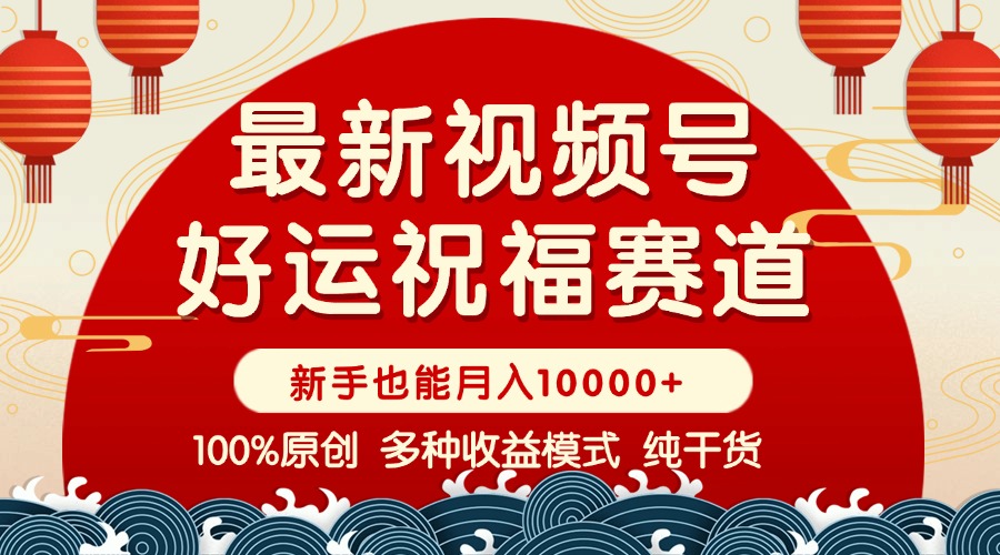 （14048期）视频号【好运祝福】暴力赛道，商品橱窗-创作分成 条条爆 小白轻松上手 …