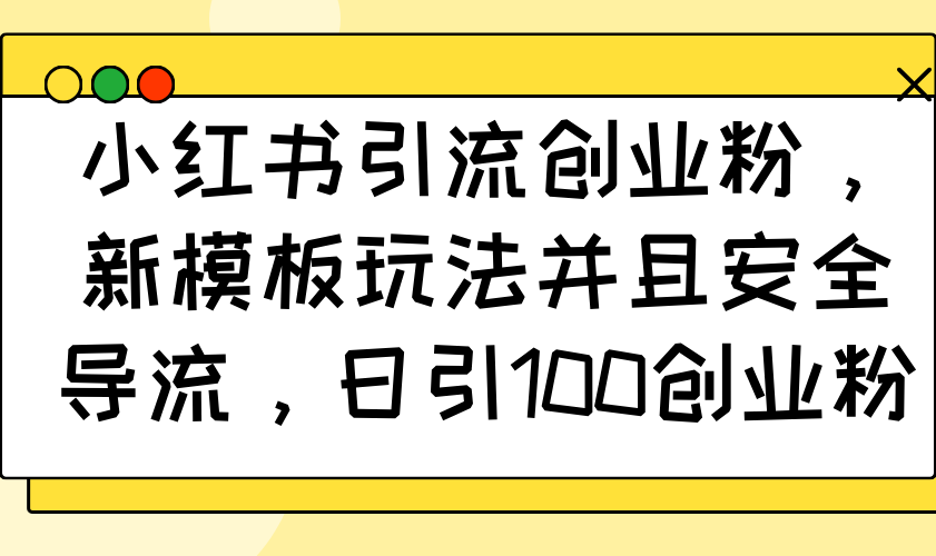 （14053期）小红书引流创业粉，新模板玩法并且安全导流，日引100创业粉