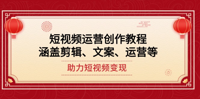 （14058期）短视频运营创作教程，涵盖剪辑、文案、运营等，助力短视频变现