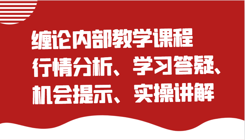 缠论内部教学课程：行情分析、学习答疑、机会提示、实操讲解