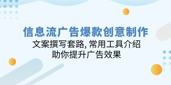 信息流广告爆款创意制作：文案撰写套路, 常用工具介绍, 助你提升广告效果